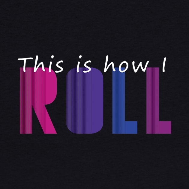 This is how I ROLL by gagesmithdesigns